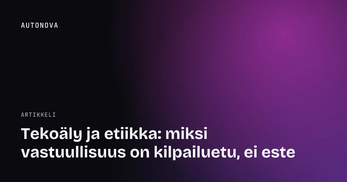 Tekoäly ja etiikka: miksi vastuullisuus on kilpailuetu, ei este
